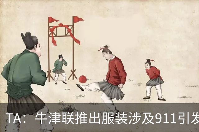 TA：牛津联推出服装涉及911引发争议，俱乐部下架服装+致歉